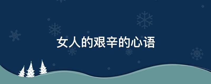 女人的艰辛的心语（女人的艰辛的心语怎么写）