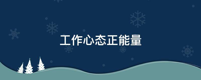 工作心态正能量（工作心态正能量句子）