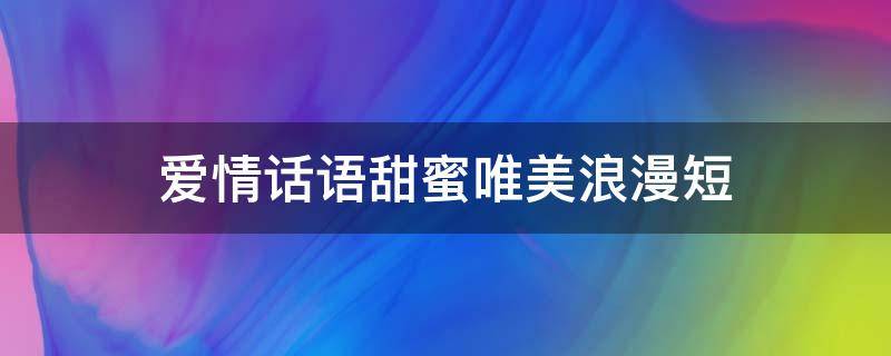 爱情话语甜蜜唯美浪漫短 爱情话语甜蜜唯美浪漫短句文案