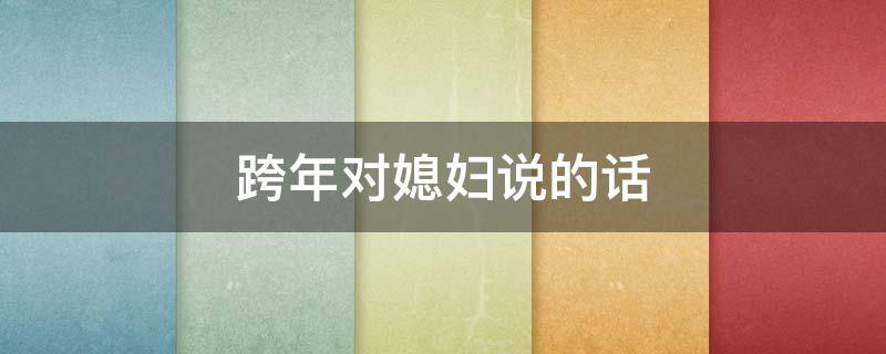 跨年对媳妇说的话（跨年对媳妇说的话简短）
