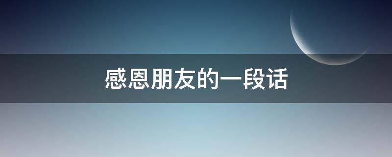 感恩朋友的一段话 感恩朋友的一段话150字