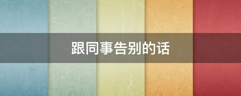 跟同事告别的话