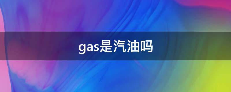 gas是汽油吗（gas有汽油的意思吗）