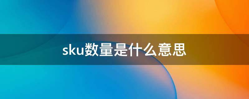 sku数量是什么意思 sku是商品数量吗