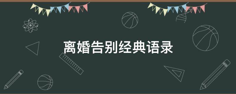 离婚告别经典语录 最体面的离婚告别语