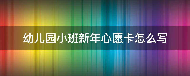 幼儿园小班新年心愿卡怎么写 幼儿园小班新年心愿卡怎么写图片