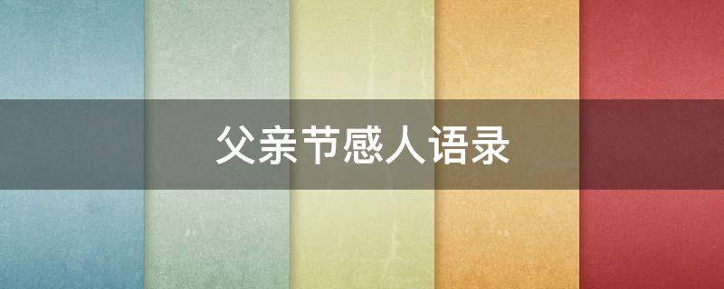 父亲节感人语录 父亲节感人短语