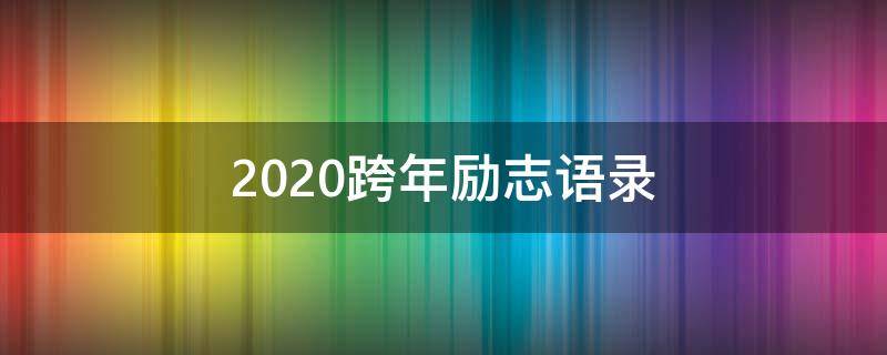 2020跨年励志语录（2020年跨年励志说说）