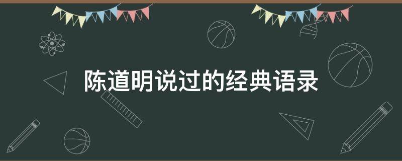 陈道明说过的经典语录（陈道明说过的经典语录有哪些）