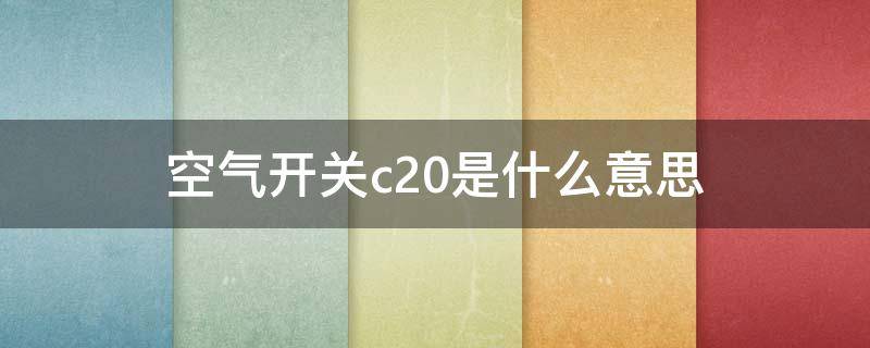 空气开关c20是什么意思（空气开关上写的c20）