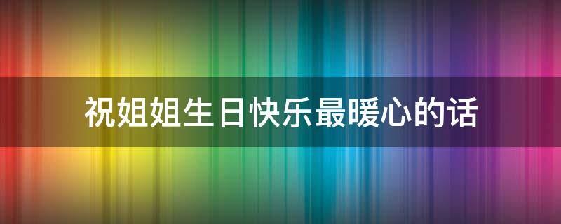 祝姐姐生日快乐最暖心的话