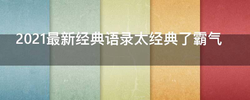2021最新经典语录太经典了霸气（2021年最新经典语录）