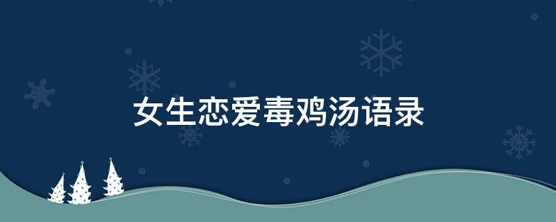 女生恋爱毒鸡汤语录 恋爱中的毒鸡汤