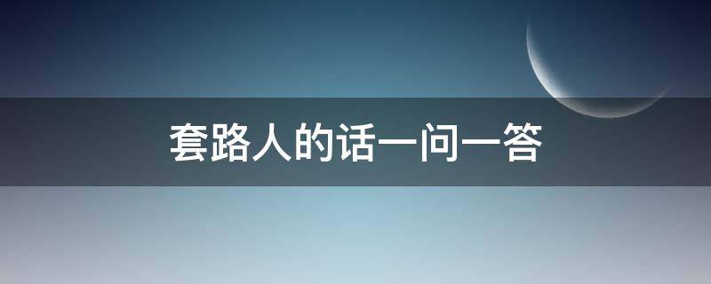 套路人的话一问一答 套路人的话一问一答坑人