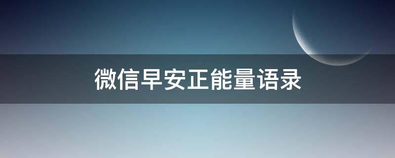微信早安正能量语录 微信早安句子温暖人心