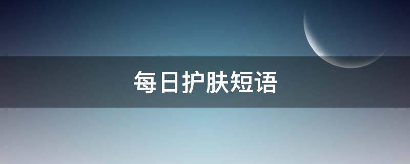 每日护肤短语 高情商的护肤文案