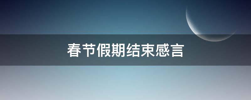 春节假期结束感言 春节假期结束感言简短