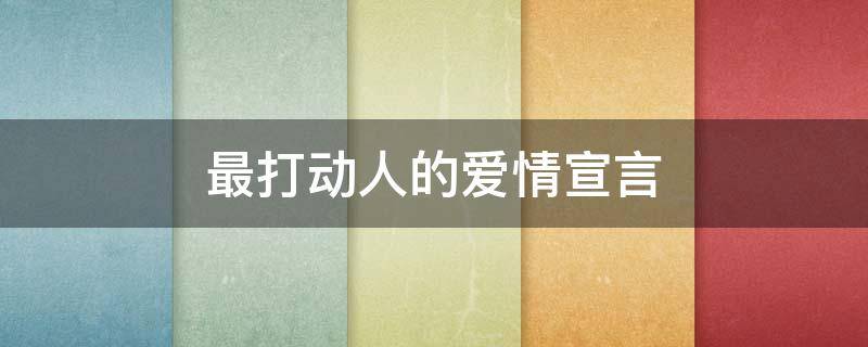 最打动人的爱情宣言（最打动人的爱情宣言文章）