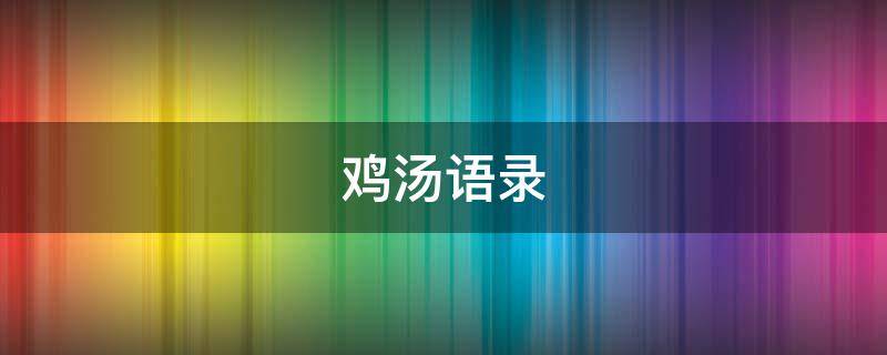鸡汤语录（鸡汤语录人生感悟）