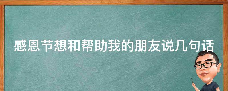 感恩节想和帮助我的朋友说几句话 感恩节想和帮助我的朋友说几句话怎么说