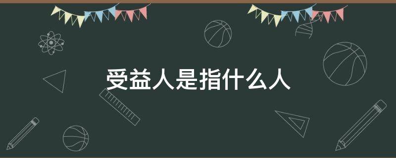 受益人是指什么人 形式发票中受益人是指什么人