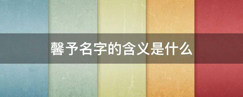 馨予名字的含义是什么 张馨予名字解析