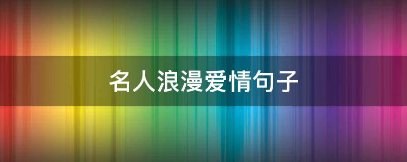 名人浪漫爱情句子 名人浪漫爱情句子大全