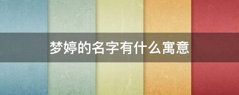 梦婷的名字有什么寓意 梦婷的名字有什么含义