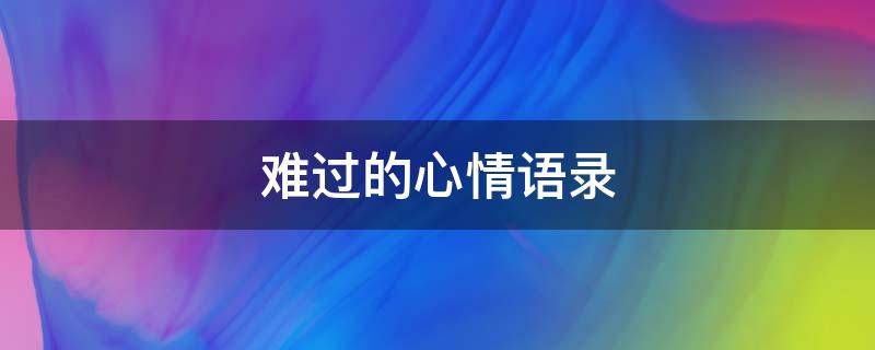 难过的心情语录（难过的心情语录伤感）