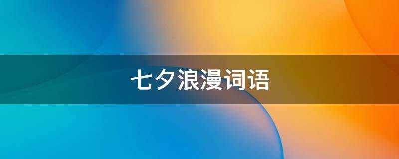 七夕浪漫词语（七夕浪漫词语有哪些）