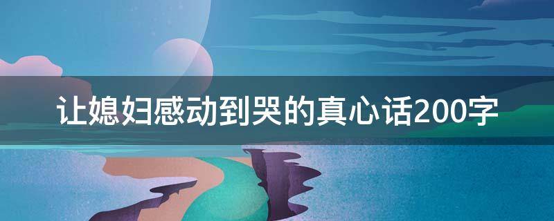 让媳妇感动到哭的真心话200字 让媳妇感动到哭的真心话200字怎么写