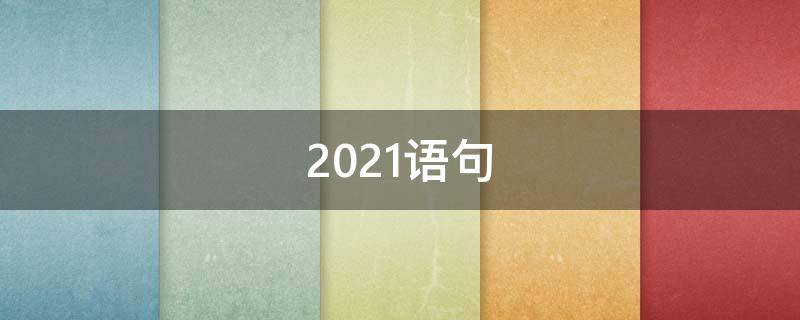 2021语句 2021语句简短唯美