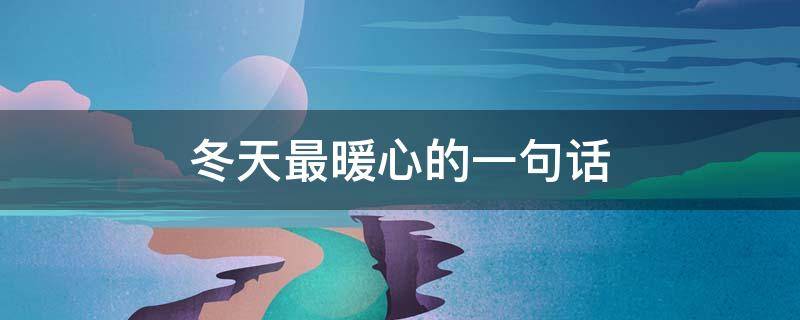 冬天最暖心的一句话（冬天最暖心的一句话简短）