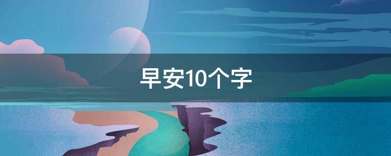 早安10个字（早安10个字短语图片）