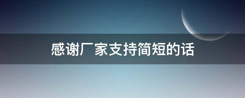 感谢厂家支持简短的话（感谢厂家支持简短的话怎么说）
