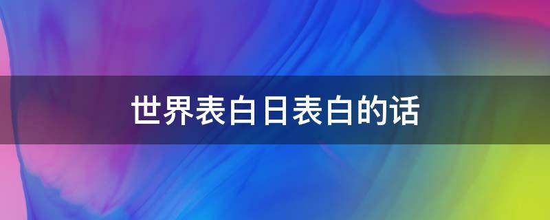 世界表白日表白的话（世界表白日表白情话）