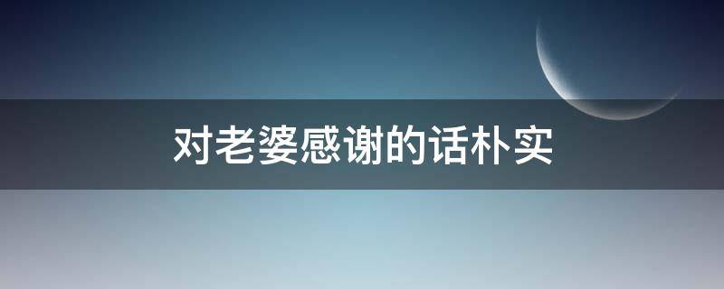 对老婆感谢的话朴实（给老婆的一段真心情话）