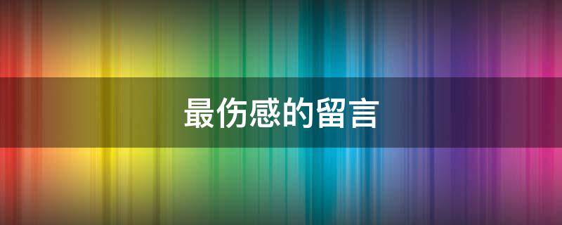 最伤感的留言（比较伤感的留言）