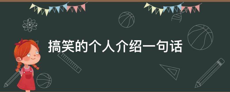 搞笑的个人介绍一句话 搞笑的个人介绍一句话怎么写