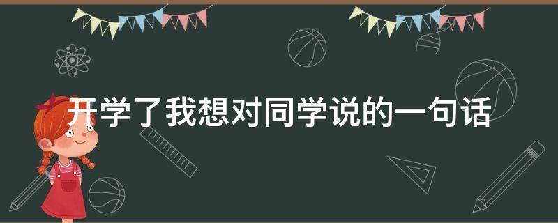 开学了我想对同学说的一句话（开学了我想对同学说的一句话怎么写）