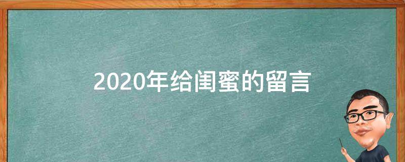 2020年给闺蜜的留言（2020年给闺蜜的留言怎么写）
