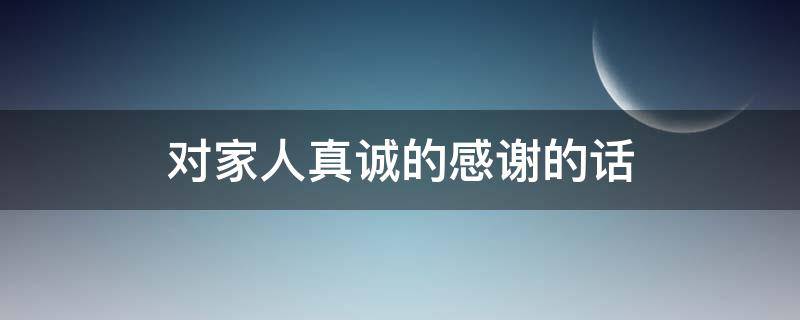 对家人真诚的感谢的话 对家人真诚的感谢的话怎么说