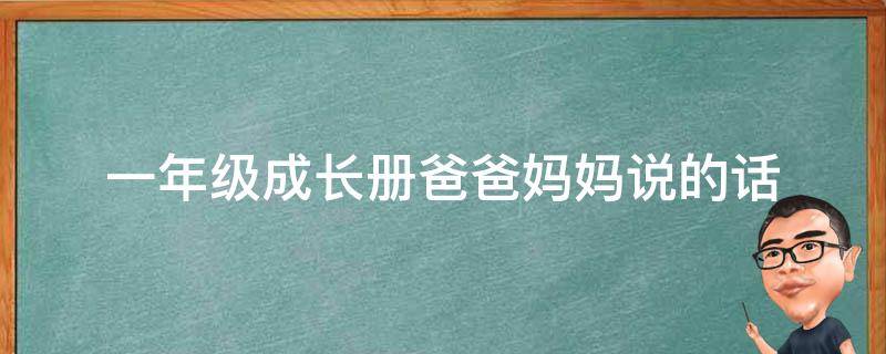 一年级成长册爸爸妈妈说的话（一年级成长册爸爸妈妈的话怎么写）