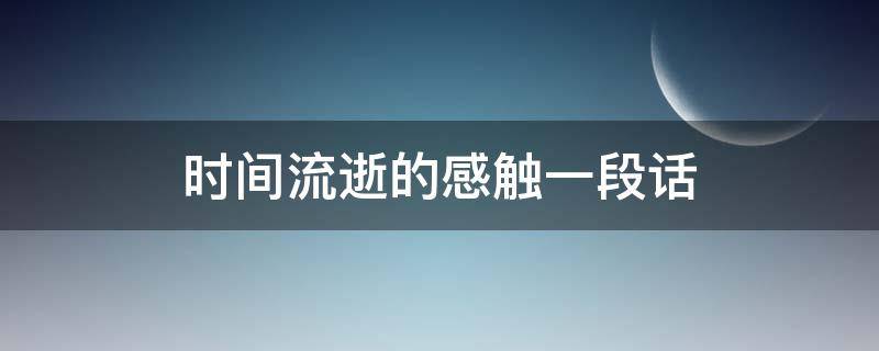 时间流逝的感触一段话（时间流逝的感触一段话小学生）