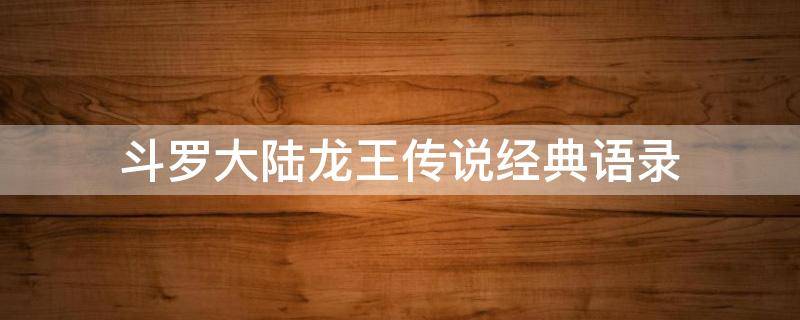 斗罗大陆龙王传说经典语录（斗罗大陆龙王传说经典语录霸气）