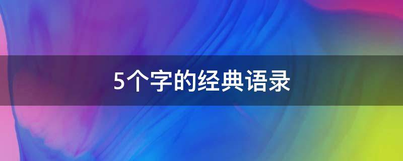 5个字的经典语录（5个字的经典语录大全）