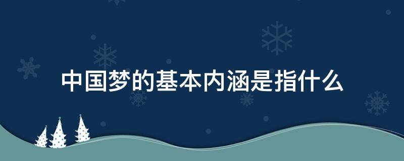 中国梦的基本内涵是指什么
