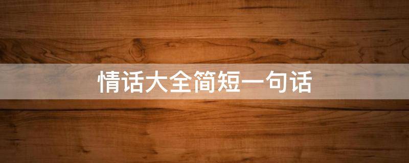 情话大全简短一句话 情话大全简短一句话生日文案