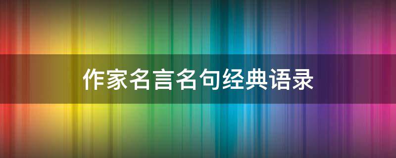 作家名言名句经典语录 作家名言名句经典语录 爱