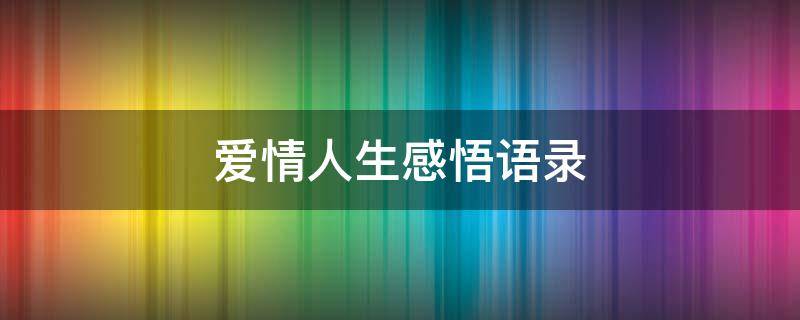 爱情人生感悟语录 爱情人生感悟语录图片